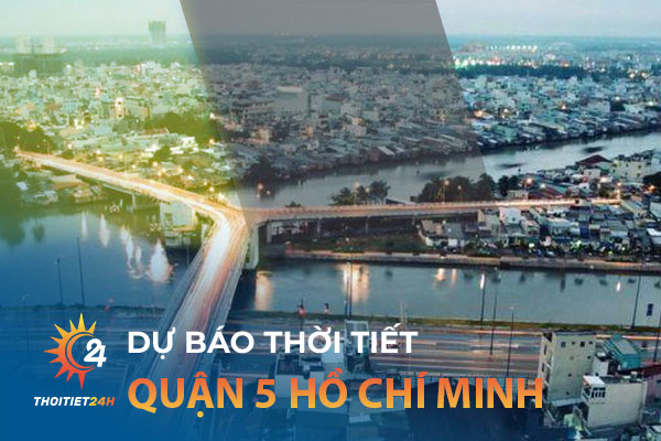 Dự báo thời tiết Quận 5 Hồ Chí Minh - Bật mí top 4 địa điểm khám phá hấp dẫn  