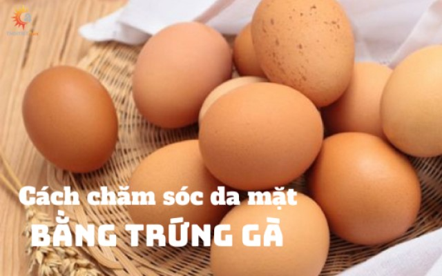 Bật mí 8 cách chăm sóc da mặt bằng trứng gà tại nhà hiệu quả