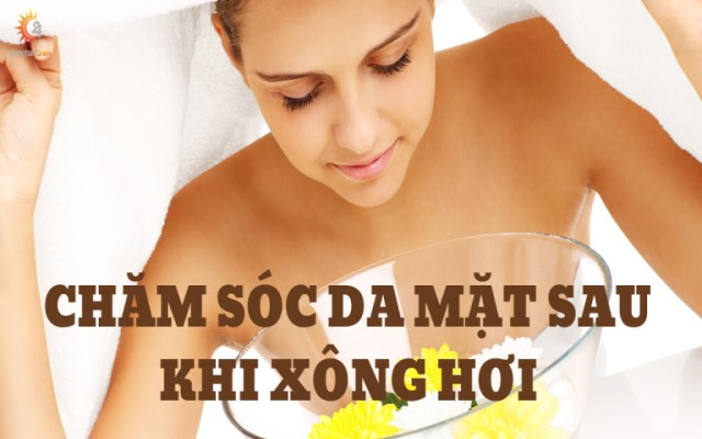 Chăm sóc da mặt sau khi xông hơi cho da trắng sáng, trẻ đẹp