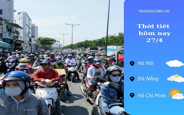 Dự báo thời tiết hôm nay 27/4: Miền Bắc mát mẻ, miền Nam nắng oi 