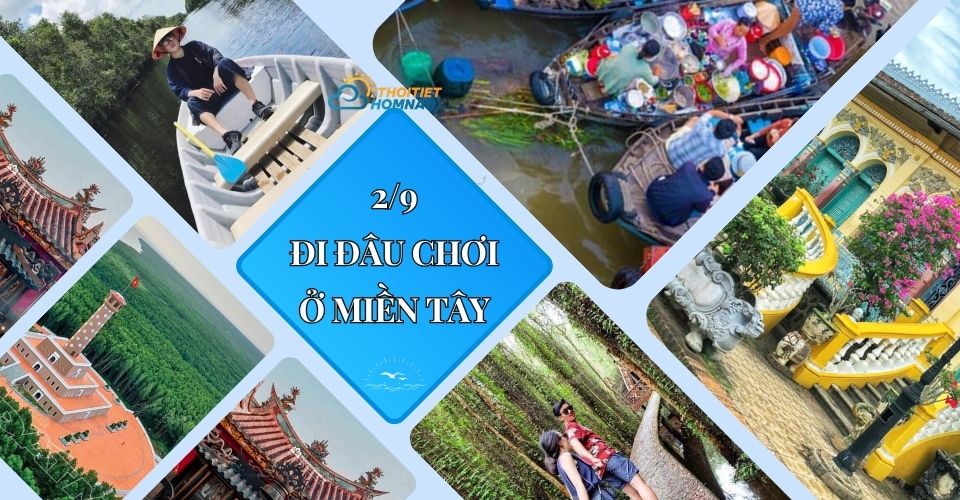 2/9 đi chơi đâu ở miền Tây? Chi tiết điểm du lịch 13 tỉnh miền Tây