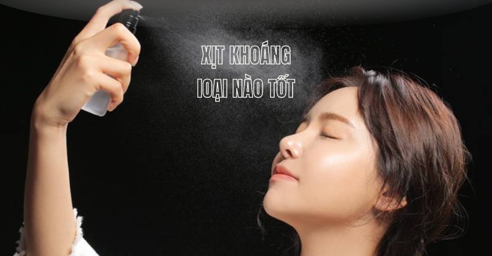 Top xịt khoáng tốt nhất cho từng loại da, giá hời, đáng mua nhất