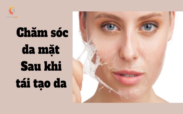   Cách chăm sóc da mặt sau khi tái tạo an toàn và hiệu quả