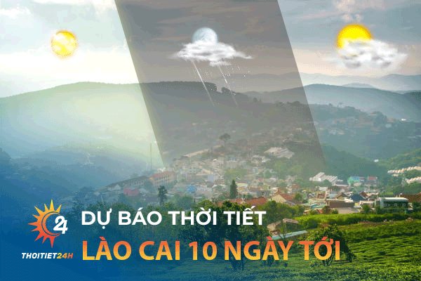 Dự báo thời tiết Lào Cai 10 ngày tới