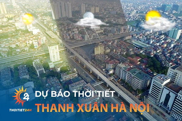 Dự báo thời tiết Thanh Xuân Hà Nội nhanh chóng, chính xác