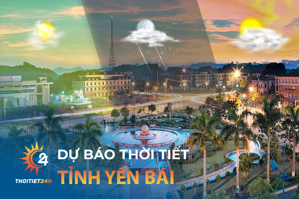 Dự báo thời tiết tỉnh Yên Bái trên trang Thoitiet24h.vn
